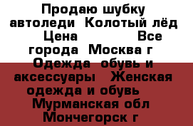 Продаю шубку автоледи. Колотый лёд.  › Цена ­ 28 000 - Все города, Москва г. Одежда, обувь и аксессуары » Женская одежда и обувь   . Мурманская обл.,Мончегорск г.